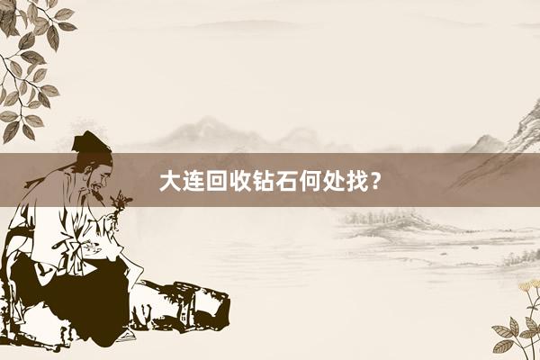 大连回收钻石何处找？