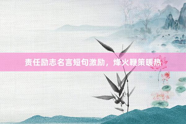 责任励志名言短句激励，烽火鞭策暖热