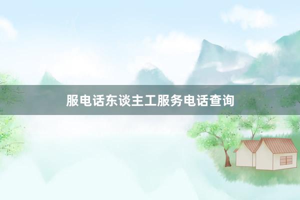 服电话东谈主工服务电话查询