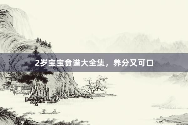 2岁宝宝食谱大全集，养分又可口